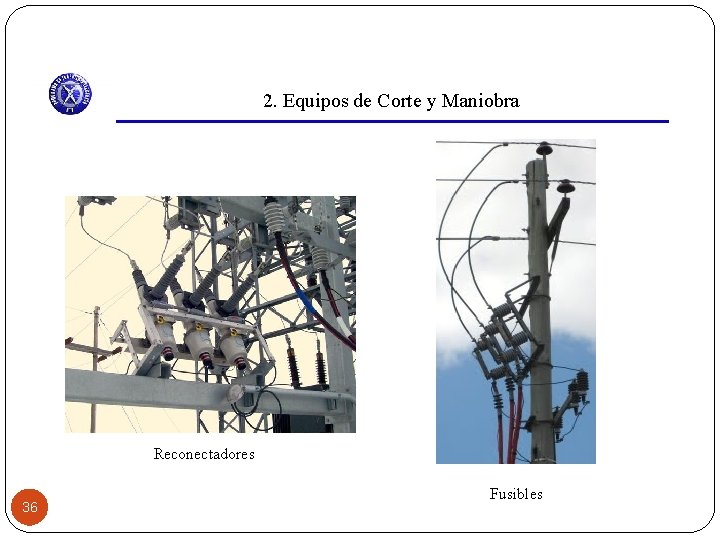 2. Equipos de Corte y Maniobra Reconectadores 36 Fusibles 