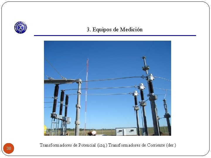 3. Equipos de Medición 38 Transformadores de Potencial (izq. ) Transformadores de Corriente (der.