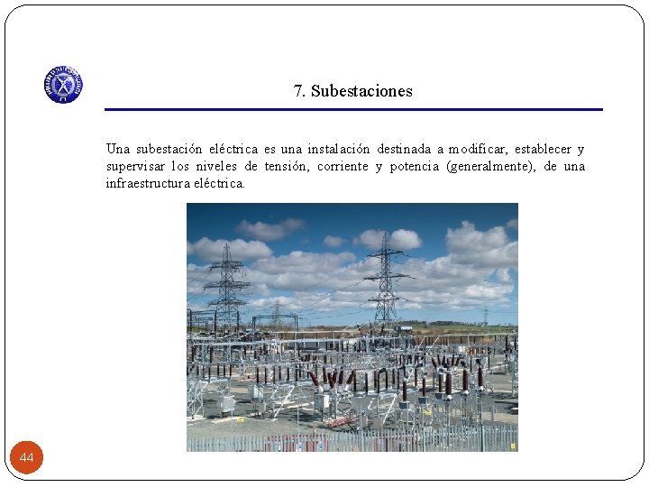 7. Subestaciones Una subestación eléctrica es una instalación destinada a modificar, establecer y supervisar