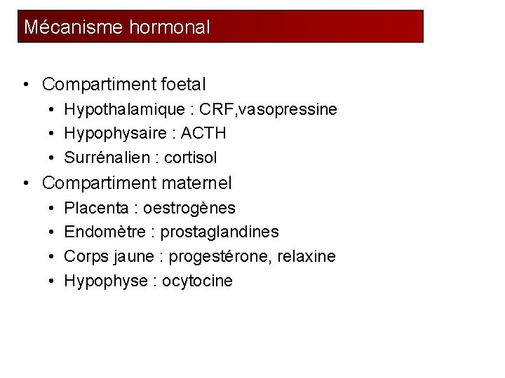Mécanisme hormonal • Compartiment foetal • Hypothalamique : CRF, vasopressine • Hypophysaire : ACTH