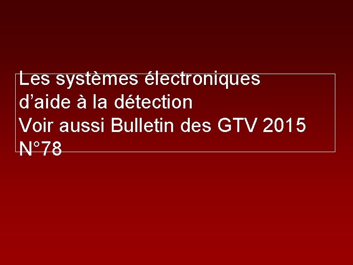 Les systèmes électroniques d’aide à la détection Voir aussi Bulletin des GTV 2015 N°