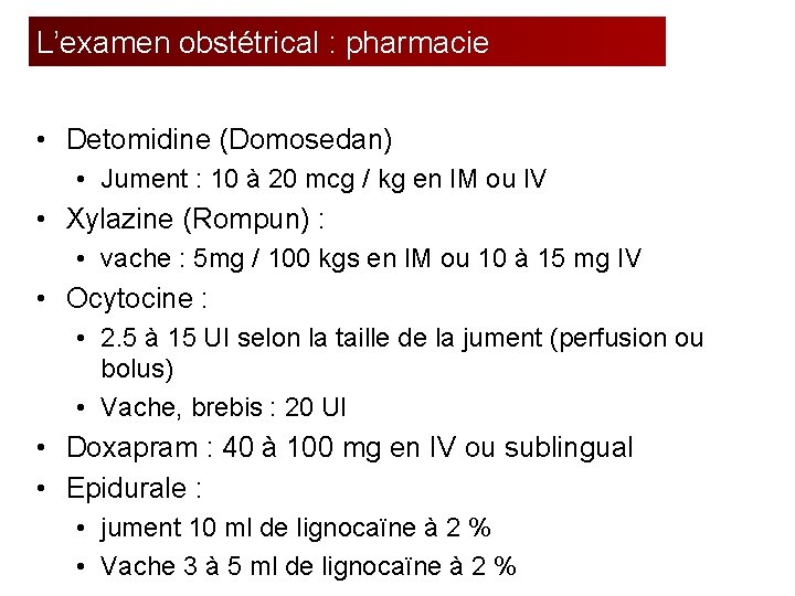 L’examen obstétrical : pharmacie • Detomidine (Domosedan) • Jument : 10 à 20 mcg