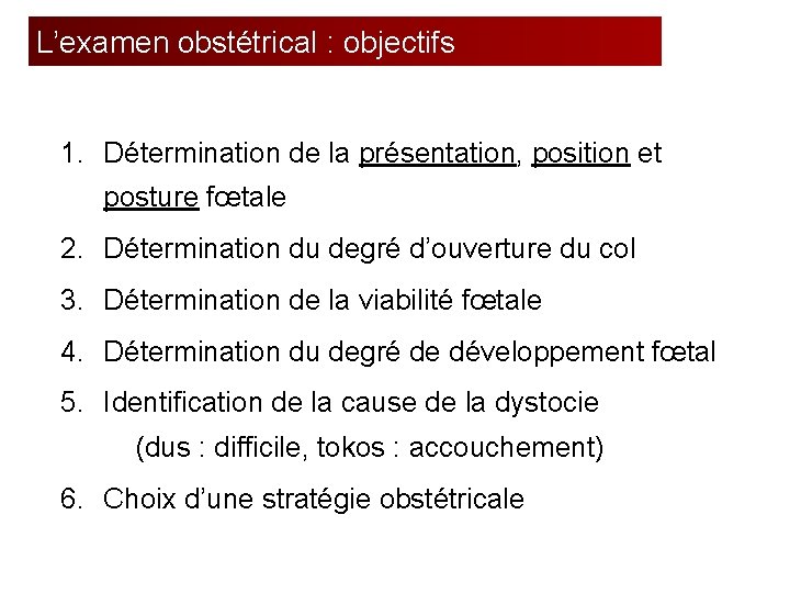 L’examen obstétrical : objectifs 1. Détermination de la présentation, position et posture fœtale 2.