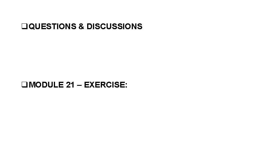 q. QUESTIONS & DISCUSSIONS q. MODULE 21 – EXERCISE: 