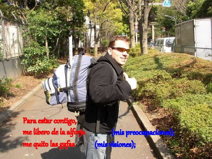 Para estar contigo, me libero de la alforja (mis preocupaciones); me quito las gafas