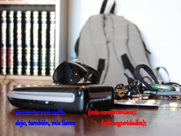 renuncio a mi anillo dejo, también, mis llaves (mis compromisos); (mis seguridades); 