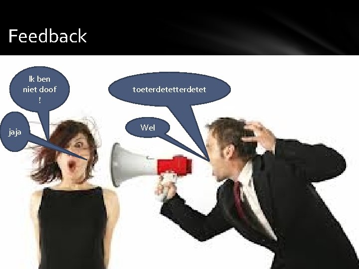 Feedback Ik ben niet doof ! jaja toeterdetet Wel Feedback Ik ben niet doof ! jaja toeterdetet Wel
