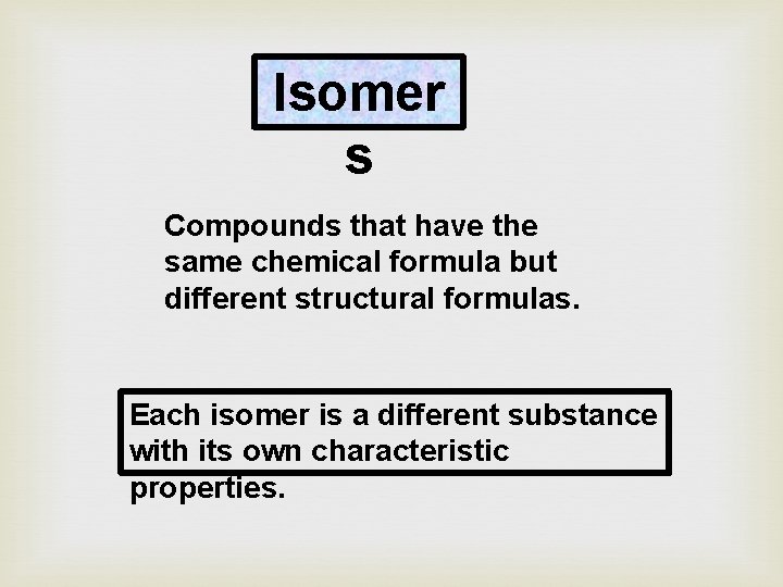 Isomer s Compounds that have the same chemical formula but different structural formulas. Each