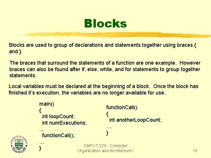 Blocks are used to group of declarations and statements together using braces { and