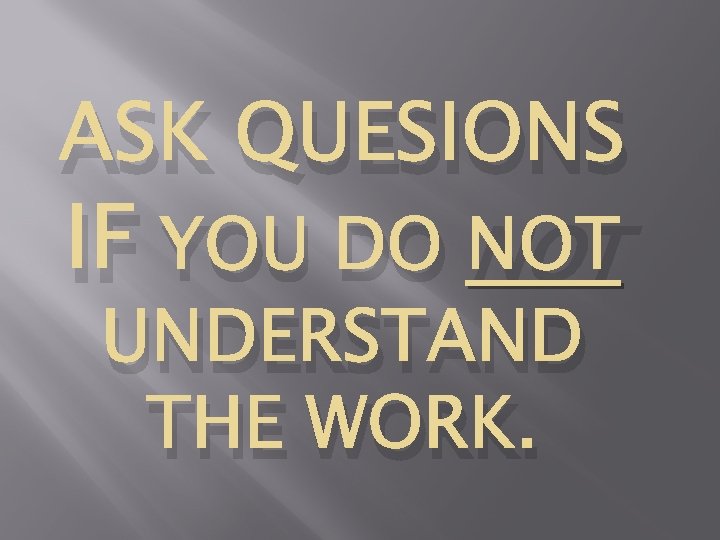 ASK QUESIONS IF YOU DO NOT UNDERSTAND THE WORK. 