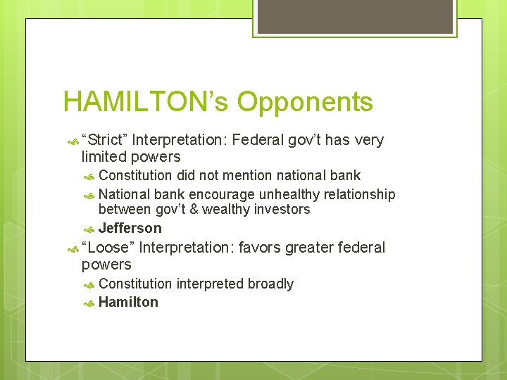HAMILTON’s Opponents “Strict” Interpretation: Federal gov’t has very limited powers Constitution did not mention