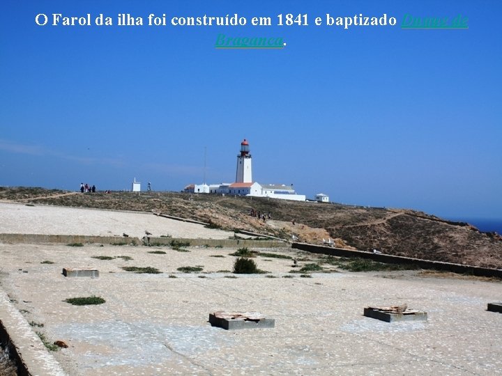 O Farol da ilha foi construído em 1841 e baptizado Duque de Bragança. 