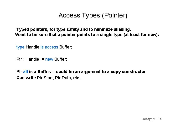 Access Types (Pointer) Typed pointers, for type safety and to minimize aliasing. Want to