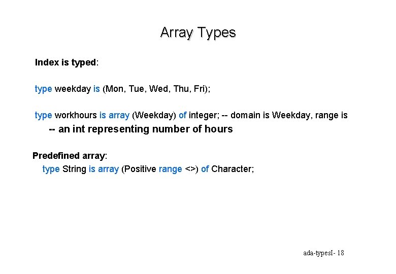 Array Types Index is typed: type weekday is (Mon, Tue, Wed, Thu, Fri); type