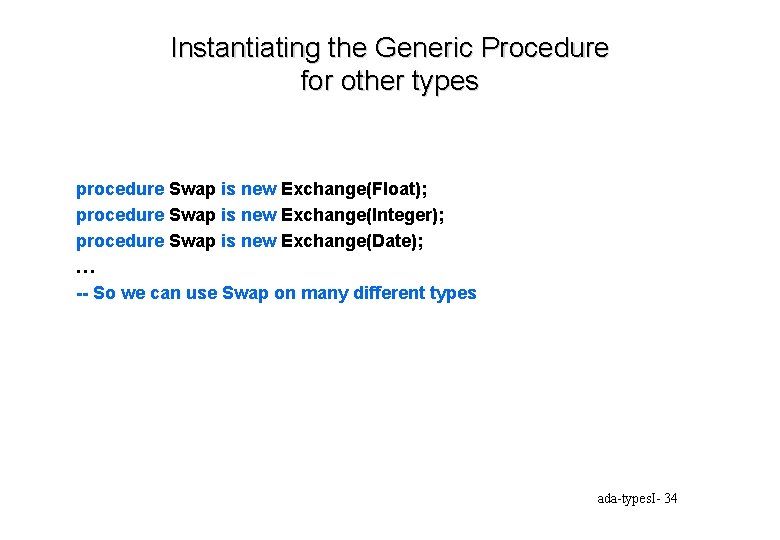 Instantiating the Generic Procedure for other types procedure Swap is new Exchange(Float); procedure Swap