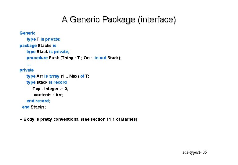 A Generic Package (interface) Generic type T is private; package Stacks is type Stack