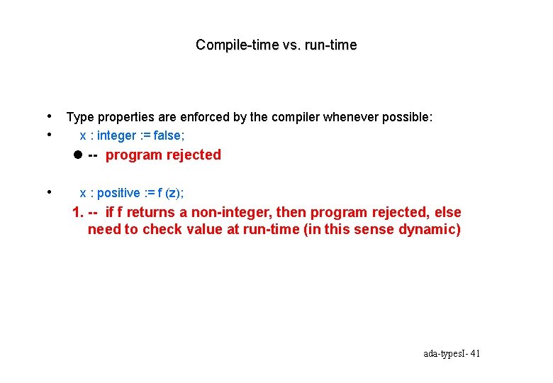 Compile-time vs. run-time • Type properties are enforced by the compiler whenever possible: •