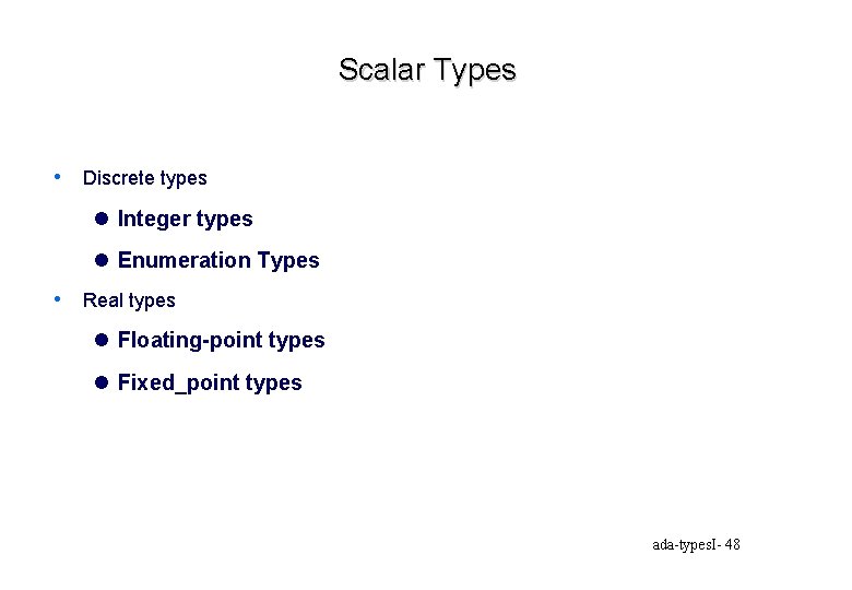 Scalar Types • Discrete types l Integer types l Enumeration Types • Real types
