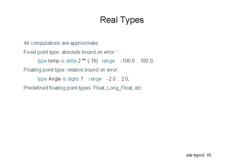 Real Types All computations are approximate: Fixed point type: absolute bound on error: type