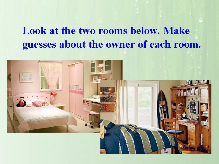 Look at the two rooms below. Make guesses about the owner of each room.