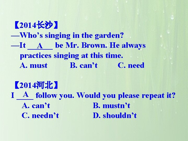 【 2014长沙】 —Who’s singing in the garden? —It ______ be Mr. Brown. He always