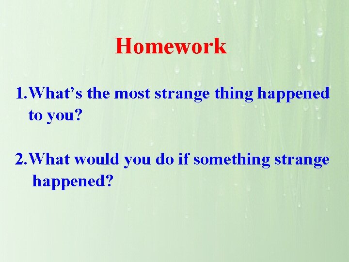 Homework 1. What’s the most strange thing happened to you? 2. What would you