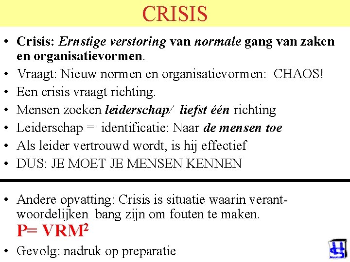 CRISIS • Crisis: Ernstige verstoring van normale gang van zaken en organisatievormen. • Vraagt: