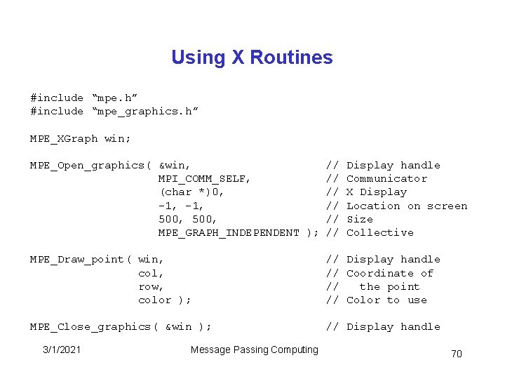 Using X Routines #include “mpe. h” #include “mpe_graphics. h” MPE_XGraph win; MPE_Open_graphics( &win, MPI_COMM_SELF,