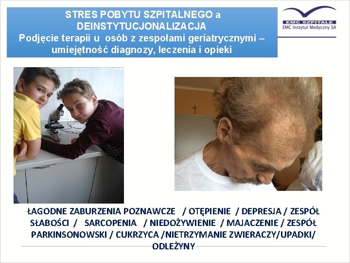 STRES POBYTU SZPITALNEGO a DEINSTYTUCJONALIZACJA Podjęcie terapii u osób z zespołami geriatrycznymi – umiejętność