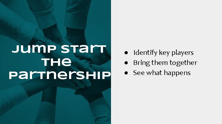 Jump Start the Partnership ● Identify key players ● Bring them together ● See