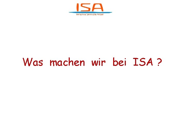 Was machen wir bei ISA ? 