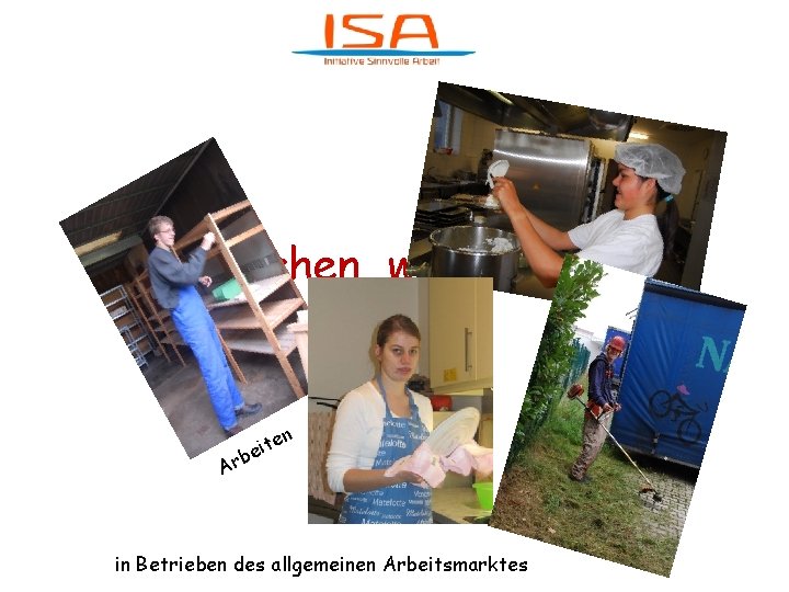 Was machen wir bei ISA ? b Ar n e eit in Betrieben des