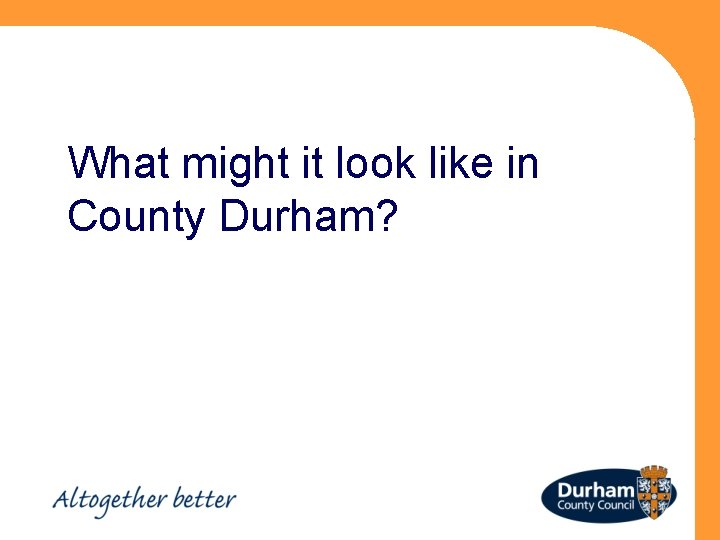 What might it look like in County Durham? 