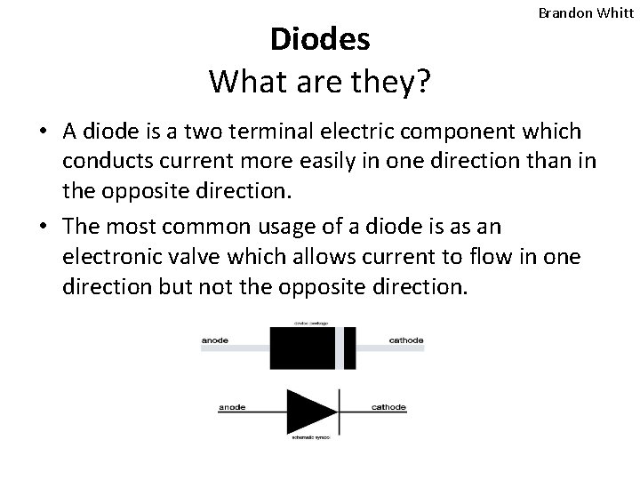 Diodes What are they? Brandon Whitt • A diode is a two terminal electric
