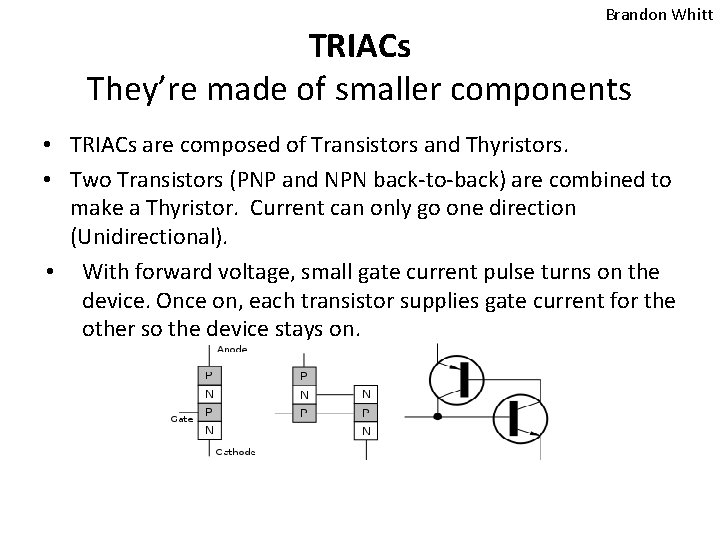 Brandon Whitt TRIACs They’re made of smaller components • TRIACs are composed of Transistors Brandon Whitt TRIACs They’re made of smaller components • TRIACs are composed of Transistors