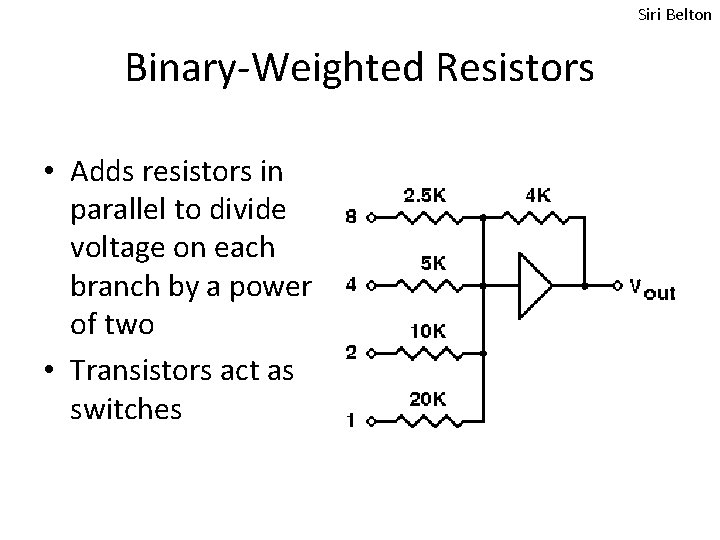 Siri Belton Binary-Weighted Resistors • Adds resistors in parallel to divide voltage on each Siri Belton Binary-Weighted Resistors • Adds resistors in parallel to divide voltage on each