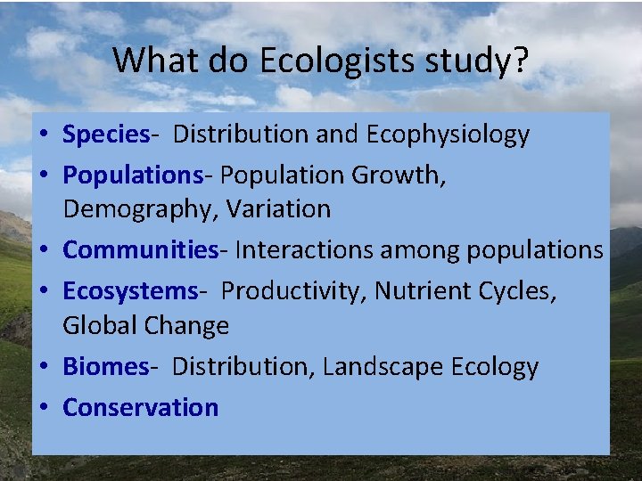 What do Ecologists study? • Species- Distribution and Ecophysiology • Populations- Population Growth, Demography, What do Ecologists study? • Species- Distribution and Ecophysiology • Populations- Population Growth, Demography,