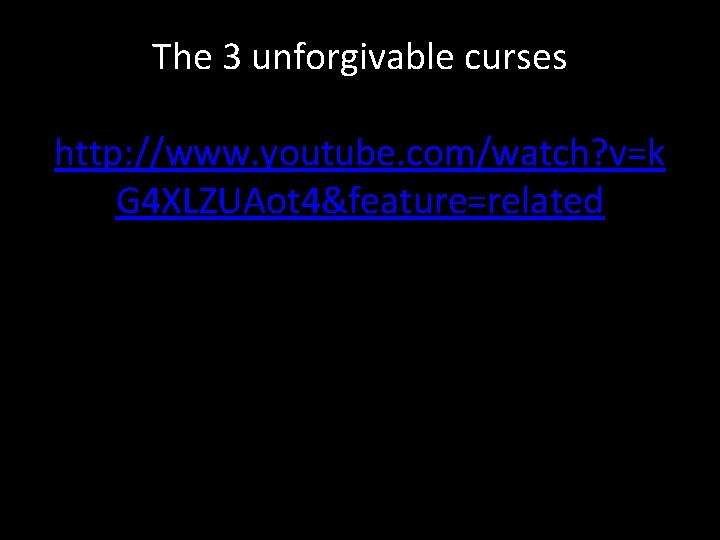 The 3 unforgivable curses http: //www. youtube. com/watch? v=k G 4 XLZUAot 4&feature=related 