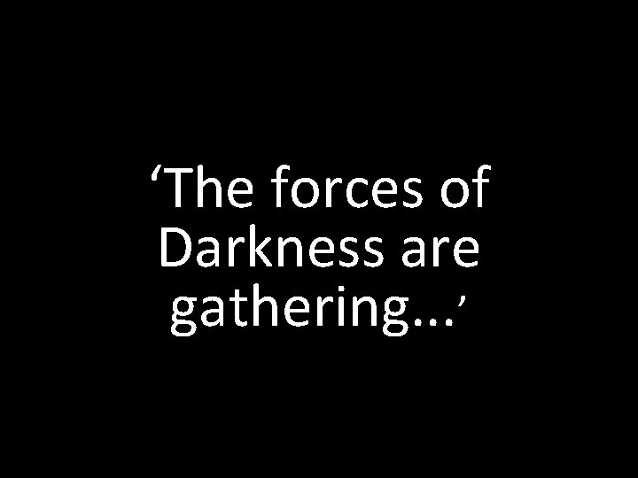 ‘The forces of Darkness are gathering. . . ’ 