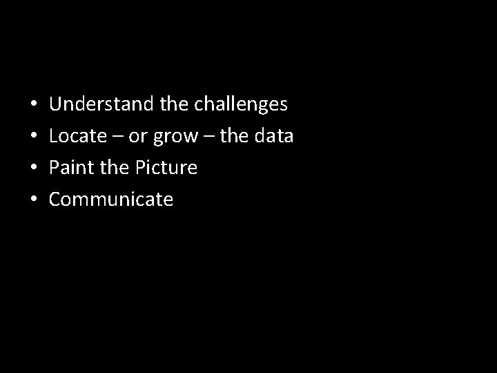  • • Understand the challenges Locate – or grow – the data Paint