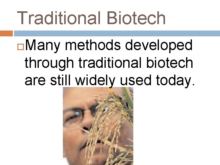 Traditional Biotech Many methods developed through traditional biotech are still widely used today. 