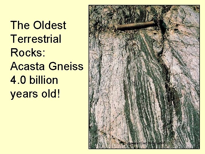 The Oldest Terrestrial Rocks: Acasta Gneiss 4. 0 billion years old! Source: Sam Bowring/MIT