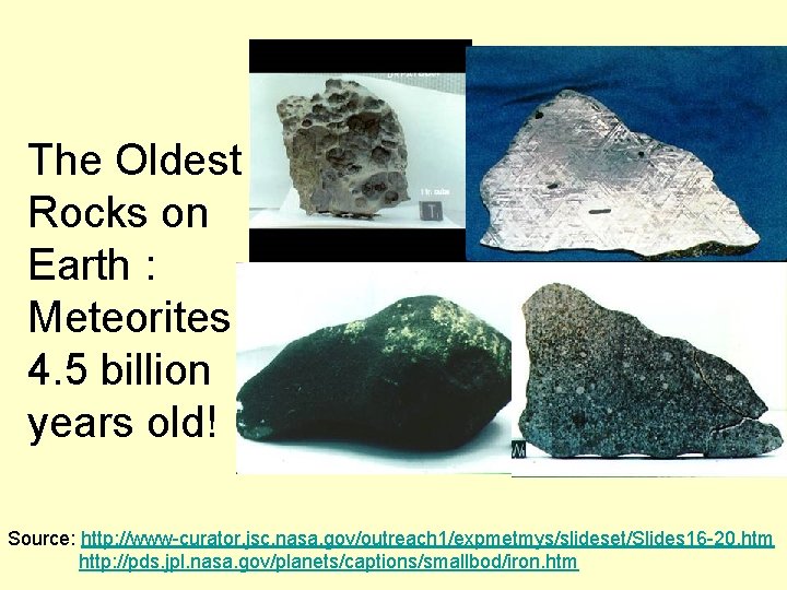 The Oldest Rocks on Earth : Meteorites 4. 5 billion years old! Source: http: