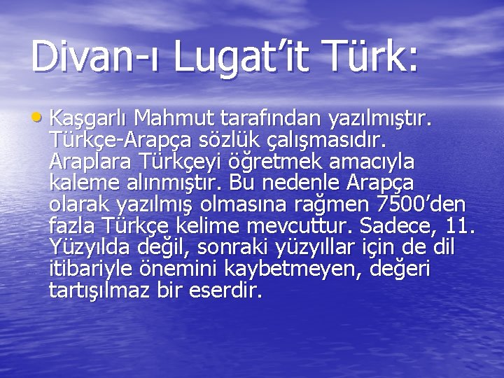 Divan-ı Lugat’it Türk: • Kaşgarlı Mahmut tarafından yazılmıştır. Türkçe-Arapça sözlük çalışmasıdır. Araplara Türkçeyi öğretmek