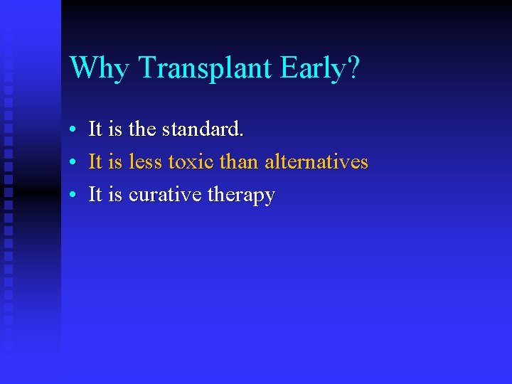 Why Transplant Early? • It is the standard. • It is less toxic than