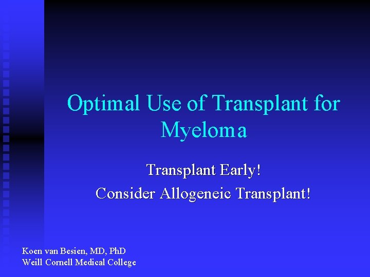 Optimal Use of Transplant for Myeloma Transplant Early! Consider Allogeneic Transplant! Koen van Besien,