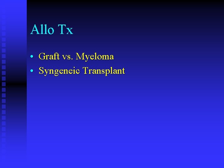 Allo Tx • Graft vs. Myeloma • Syngeneic Transplant 