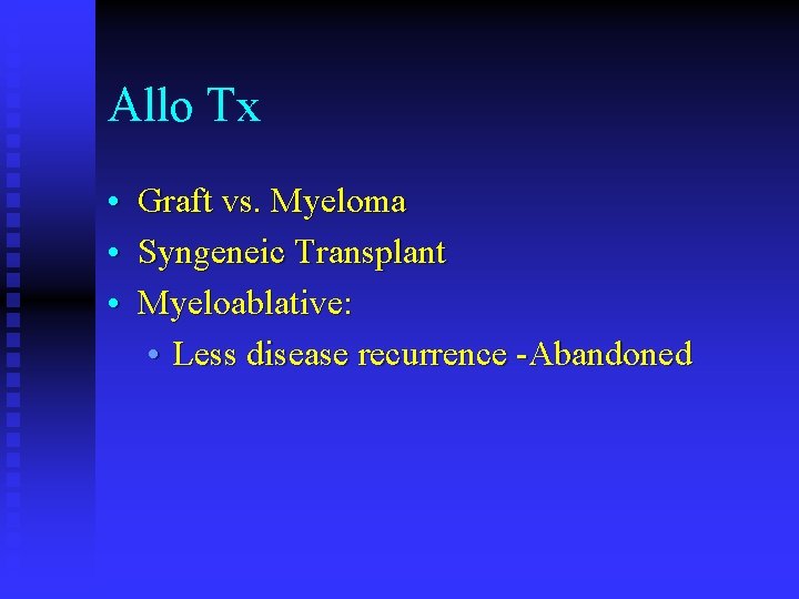 Allo Tx • Graft vs. Myeloma • Syngeneic Transplant • Myeloablative: • Less disease