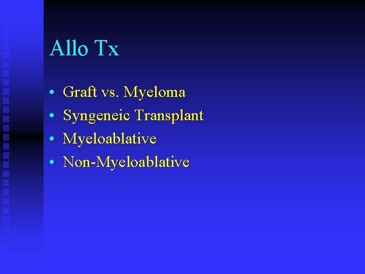 Allo Tx • • Graft vs. Myeloma Syngeneic Transplant Myeloablative Non-Myeloablative 