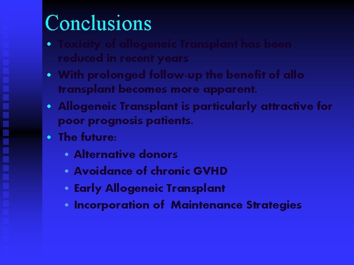 Conclusions • Toxicity of allogeneic Transplant has been reduced in recent years • With
